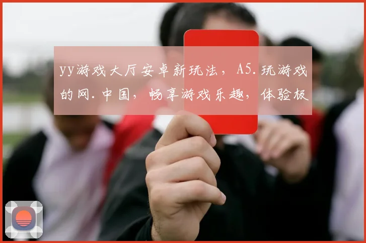 yy游戏大厅安卓新玩法，A5.玩游戏的网.中国，畅享游戏乐趣，体验极致娱乐，尽在新玩法