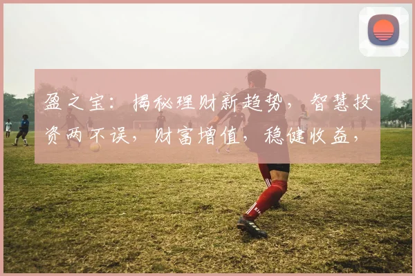 盈之宝：揭秘理财新趋势，智慧投资两不误，财富增值，稳健收益，值得信赖