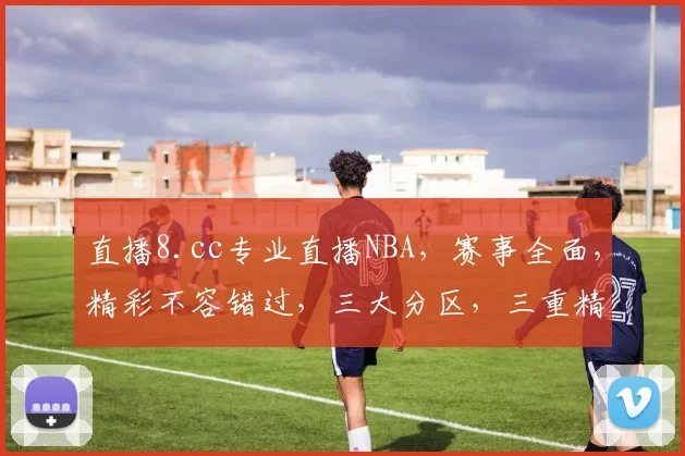 直播8.cc专业直播NBA，赛事全面，精彩不容错过，三大分区，三重精彩，三步到位，尽享篮球盛宴