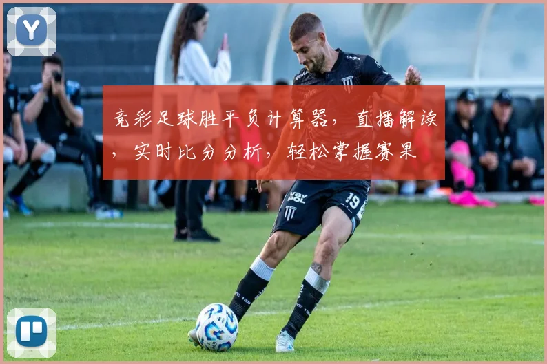 竞彩足球胜平负计算器，直播解读，实时比分分析，轻松掌握赛果