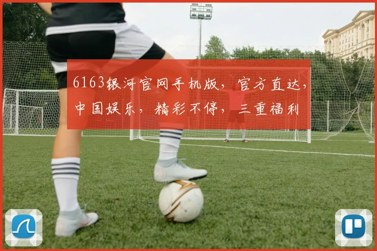 6163银河官网手机版，官方直达，中国娱乐，精彩不停，三重福利