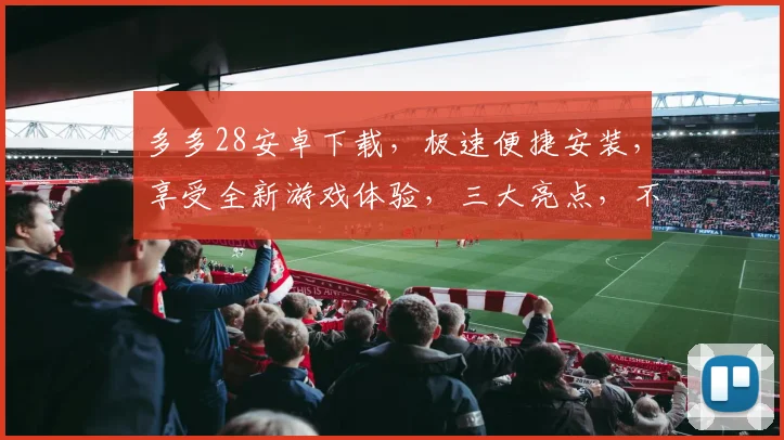 多多28安卓下载，极速便捷安装，享受全新游戏体验，三大亮点，不容错过
