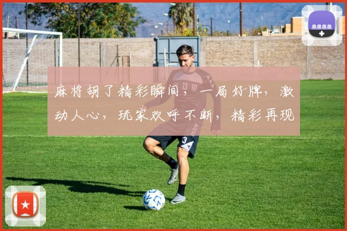 麻将胡了精彩瞬间，一局好牌，激动人心，玩家欢呼不断，精彩再现，不容错过