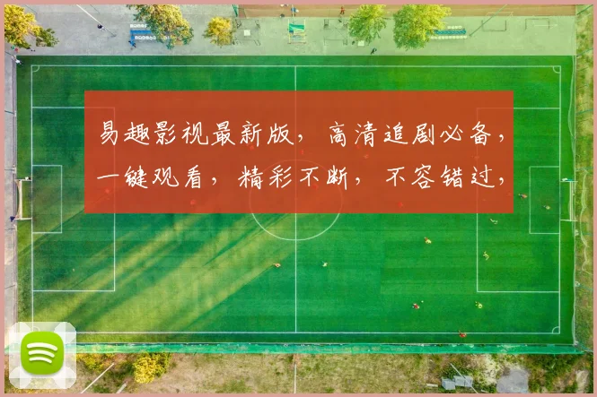 易趣影视最新版，高清追剧必备，一键观看，精彩不断，不容错过，尽在易趣影视