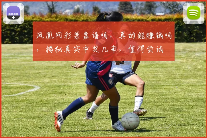 凤凰网彩票靠谱吗，真的能赚钱吗，揭秘真实中奖几率，值得尝试