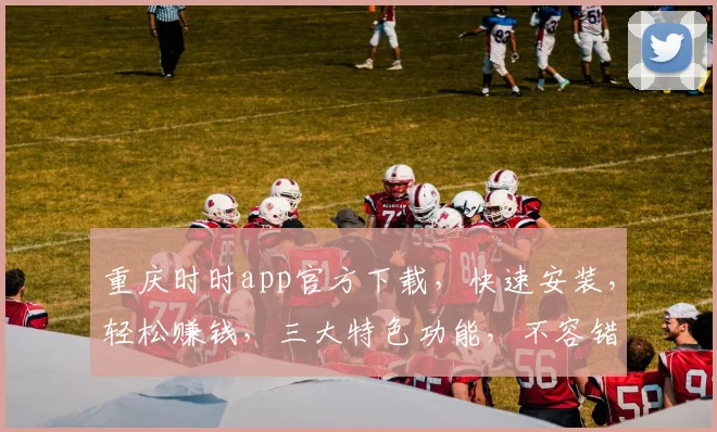 重庆时时app官方下载，快速安装，轻松赚钱，三大特色功能，不容错过，立即下载