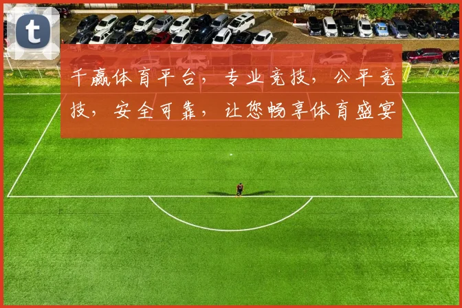 千赢体育平台，专业竞技，公平竞技，安全可靠，让您畅享体育盛宴，赢在起点
