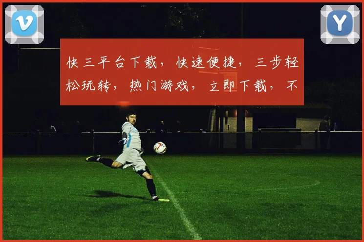 快三平台下载，快速便捷，三步轻松玩转，热门游戏，立即下载，不容错过