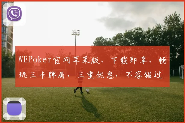 WEPoker官网苹果版，下载即享，畅玩三卡牌局，三重优惠，不容错过